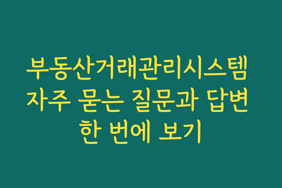 부동산거래관리시스템 자주 묻는 질문과 답변 한 번에 보기