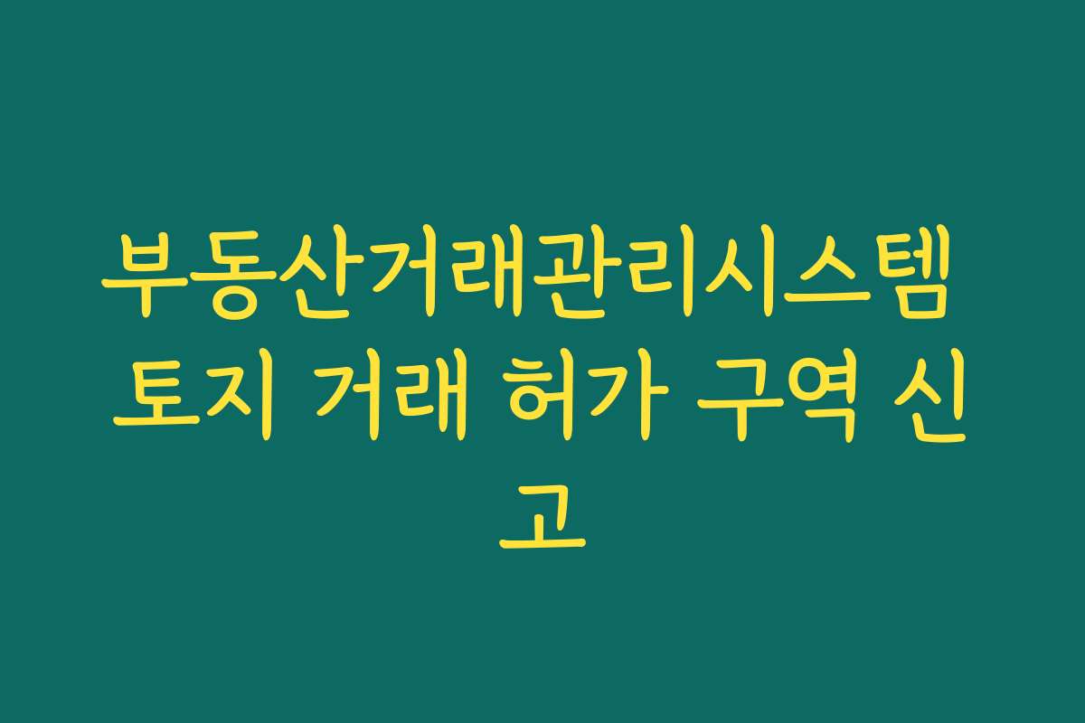 부동산거래관리시스템 토지 거래 허가 구역 신고
