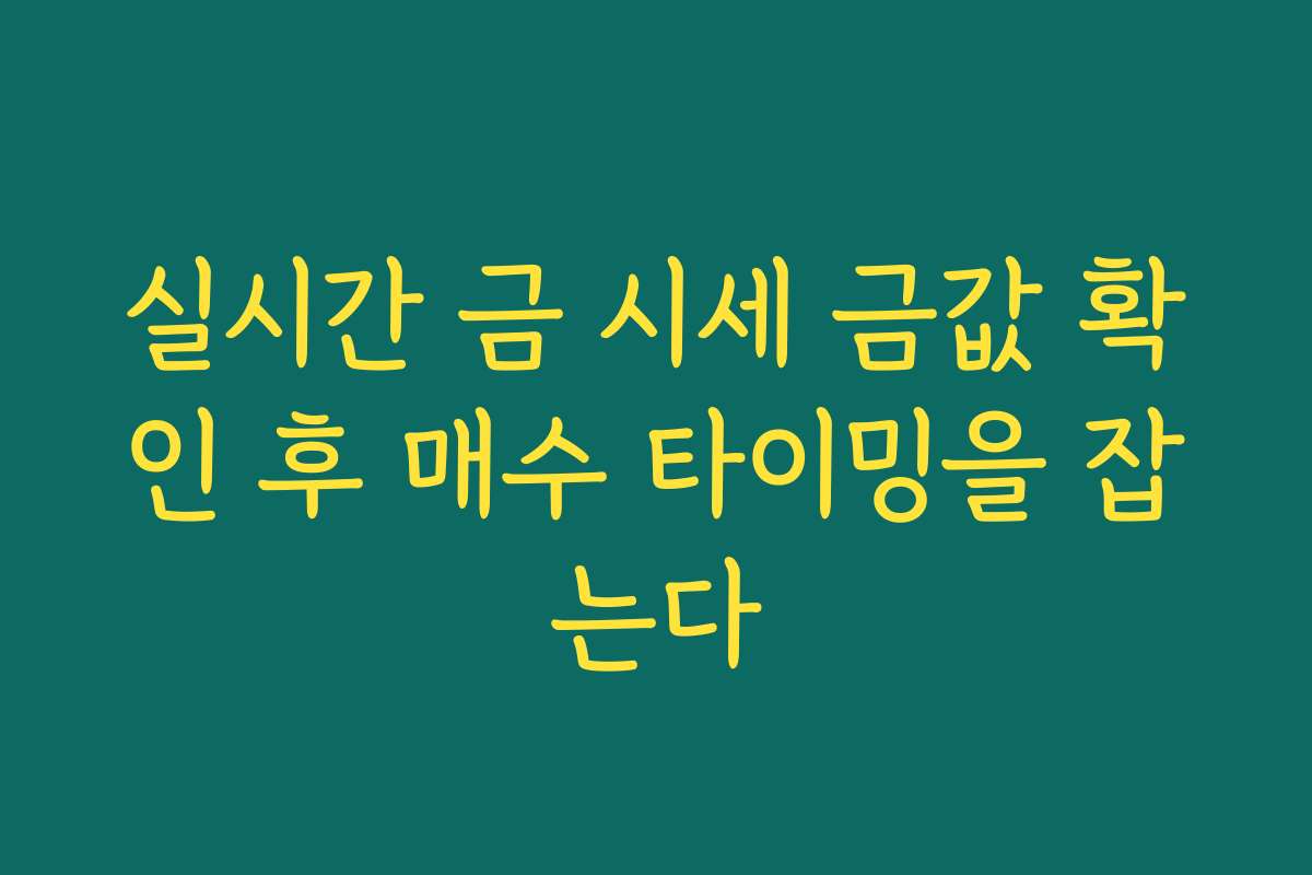 실시간 금 시세 금값 확인 후 매수 타이밍을 잡는다