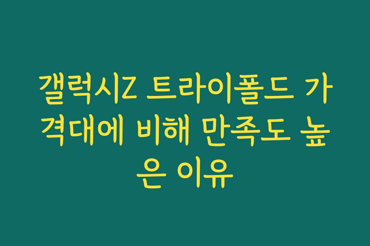 갤럭시Z 트라이폴드 가격대에 비해 만족도 높은 이유
