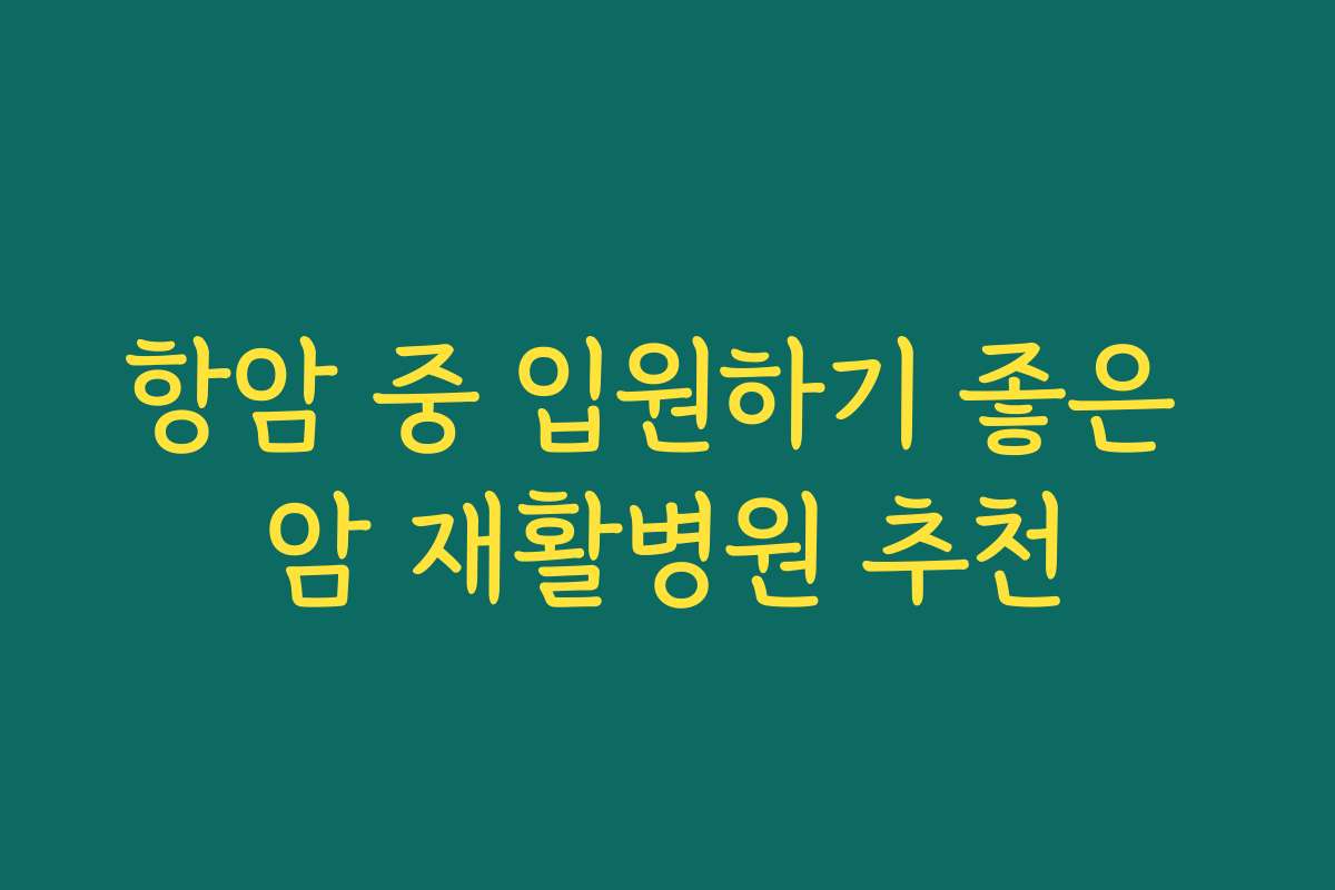항암 중 입원하기 좋은 암 재활병원 추천