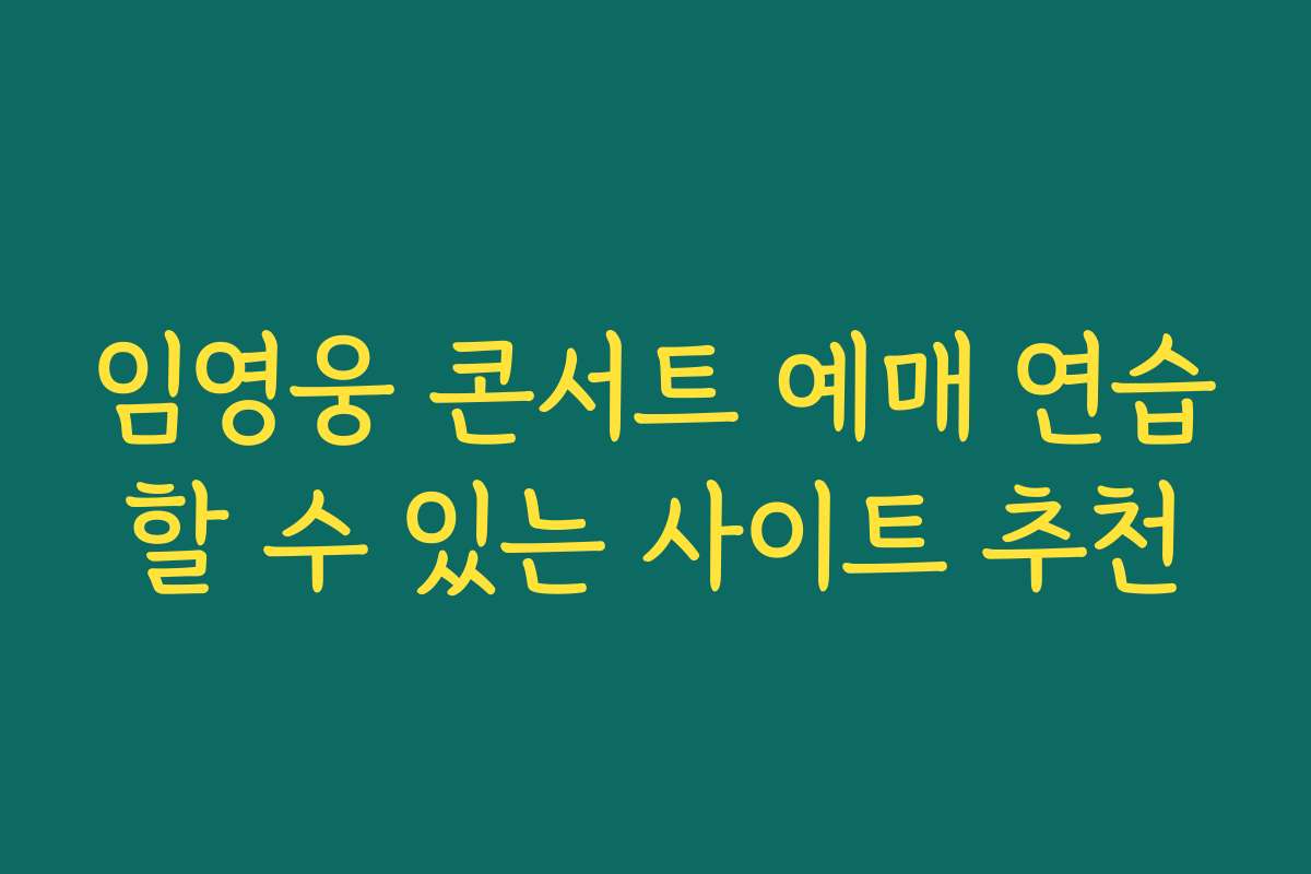 임영웅 콘서트 예매 연습할 수 있는 사이트 추천