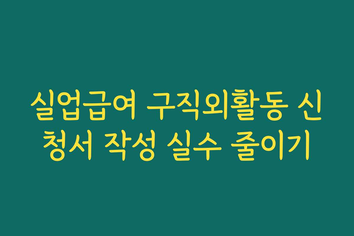 실업급여 구직외활동 신청서 작성 실수 줄이기