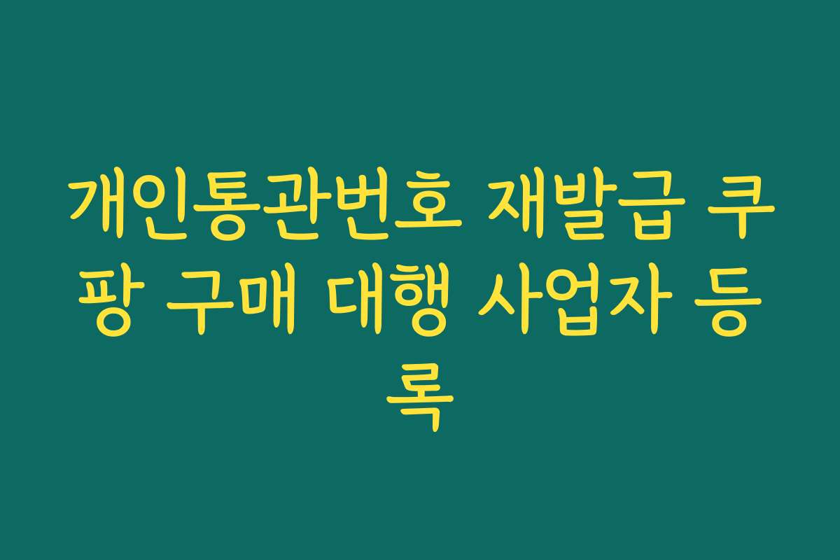 개인통관번호 재발급 쿠팡 구매 대행 사업자 등록 개인통관번호 재발급 쿠팡 구매 대행 사업자 등록
