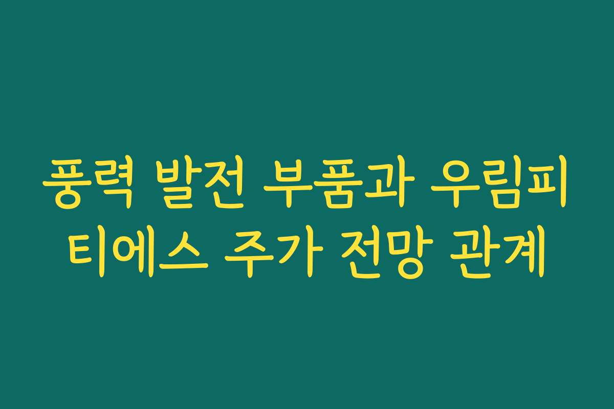 풍력 발전 부품과 우림피티에스 주가 전망 관계
