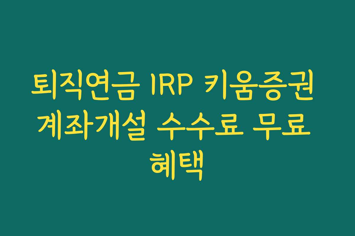 퇴직연금 IRP 키움증권 계좌개설 수수료 무료 혜택 퇴직연금 IRP 키움증권 계좌개설 수수료 무료 혜택