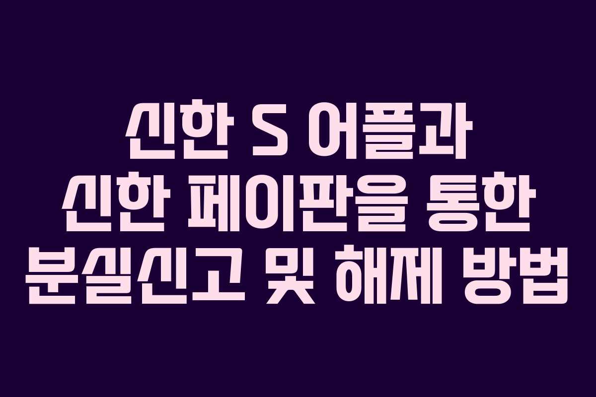 신한 S 어플과 신한 페이판을 통한 분실신고 및 해제 방법