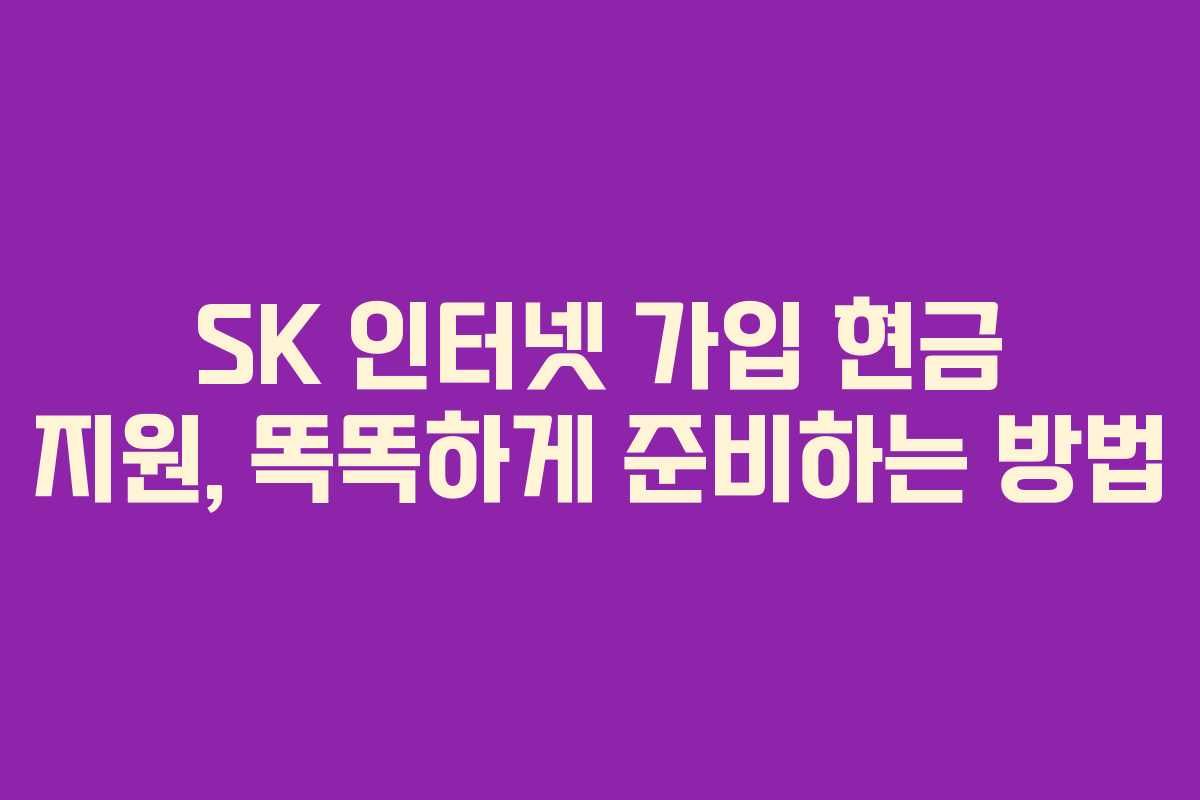 SK 인터넷 가입 현금 지원, 똑똑하게 준비하는 방법 SK 인터넷 가입 현금 지원, 똑똑하게 준비하는 방법