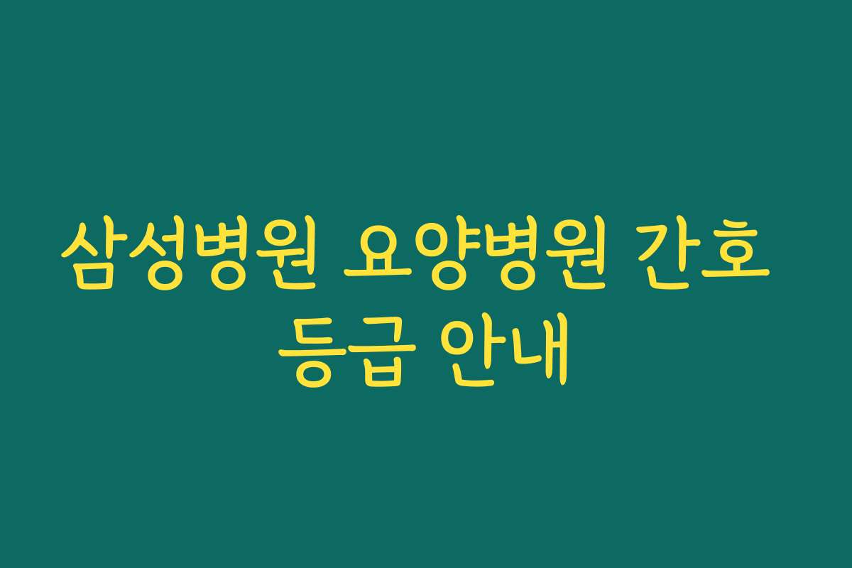 삼성병원 요양병원 간호 등급 안내