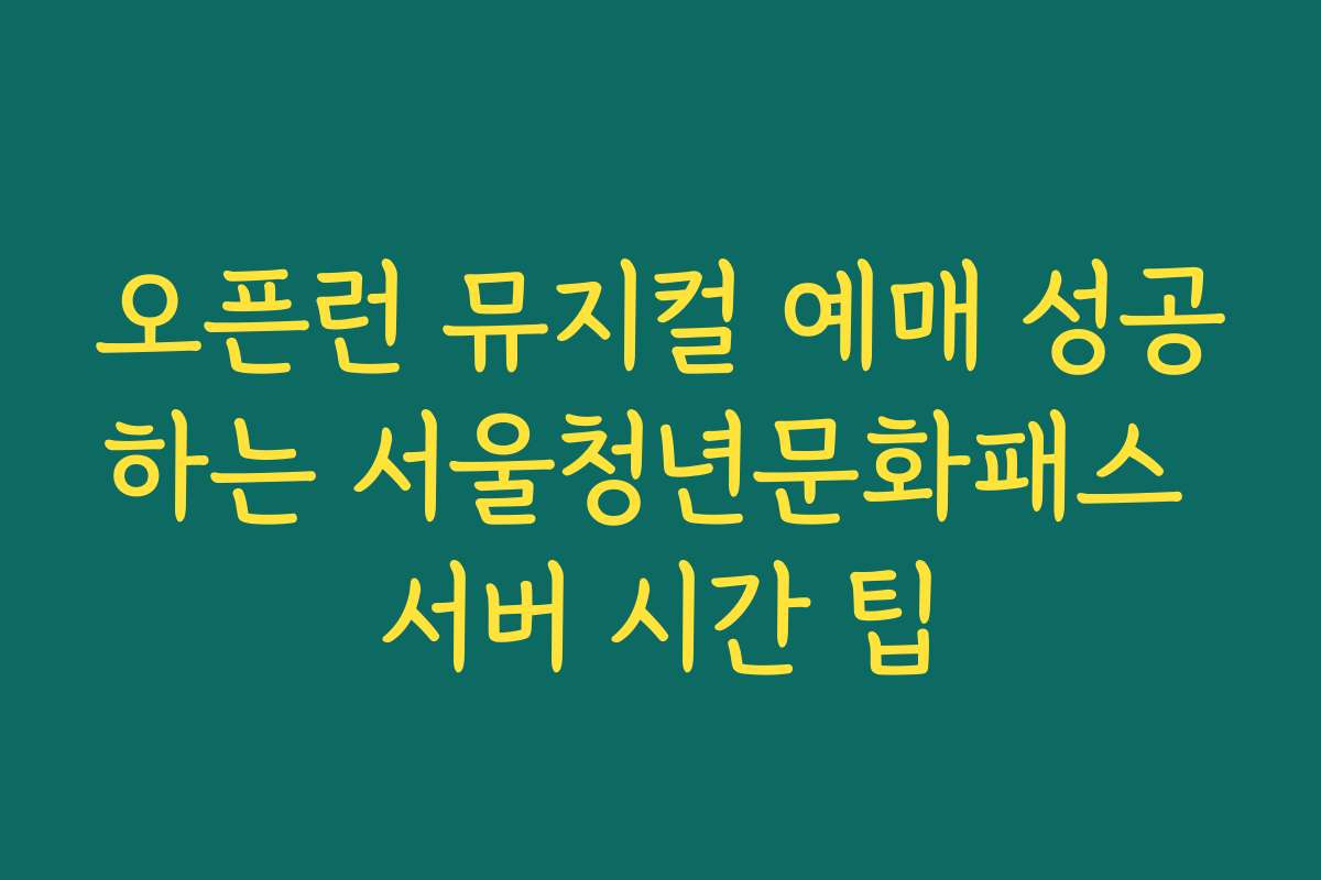 오픈런 뮤지컬 예매 성공하는 서울청년문화패스 서버 시간 팁