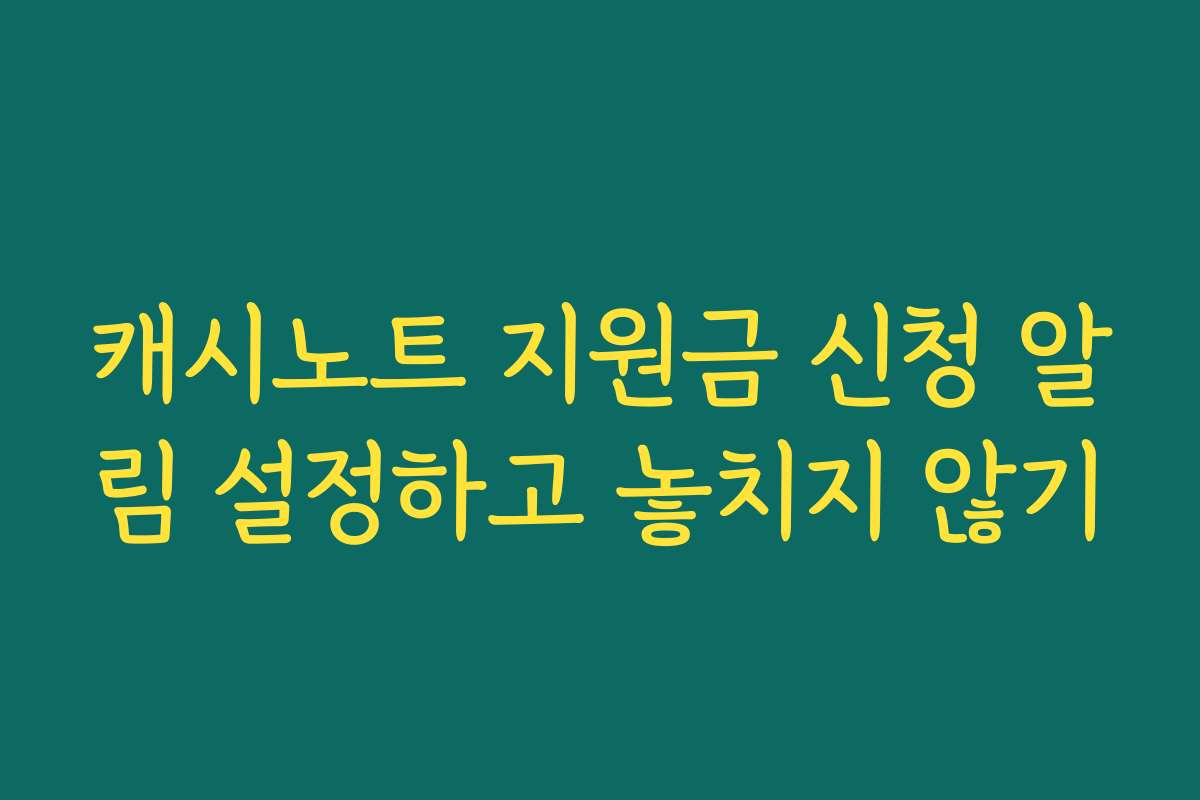 캐시노트 지원금 신청 알림 설정하고 놓치지 않기