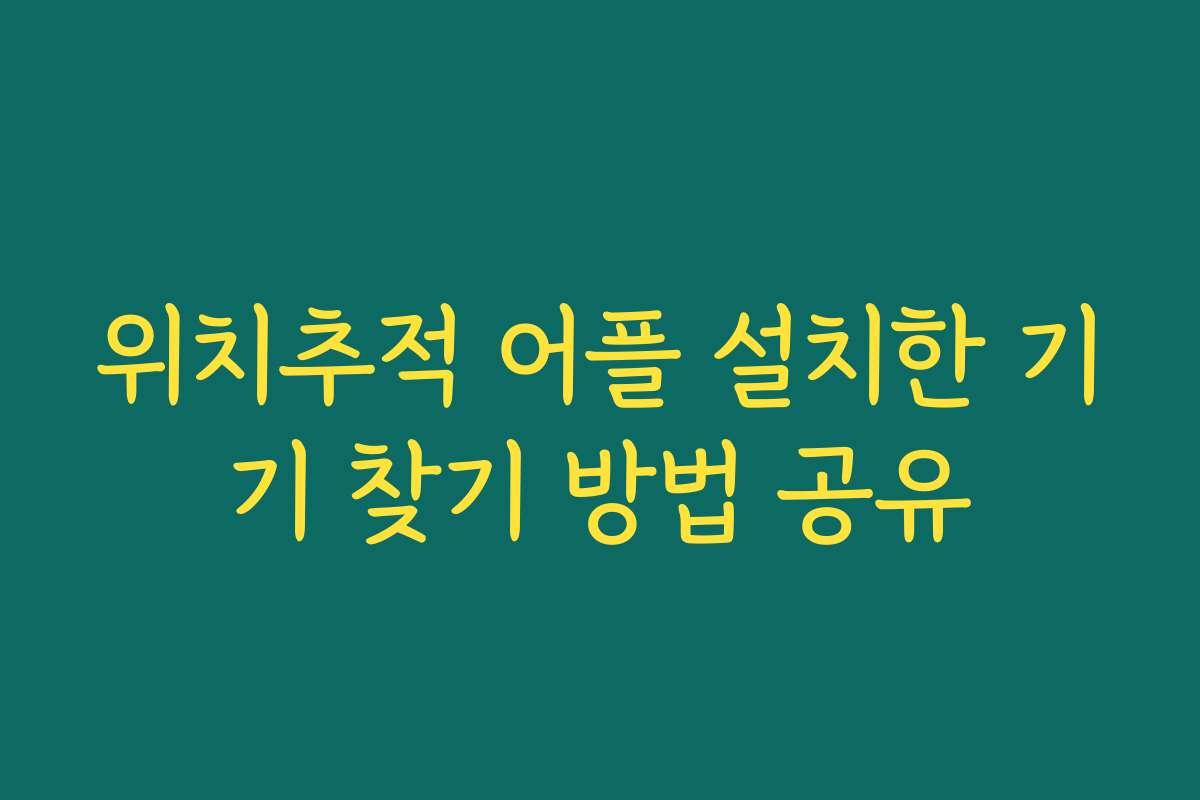 위치추적 어플 설치한 기기 찾기 방법 공유