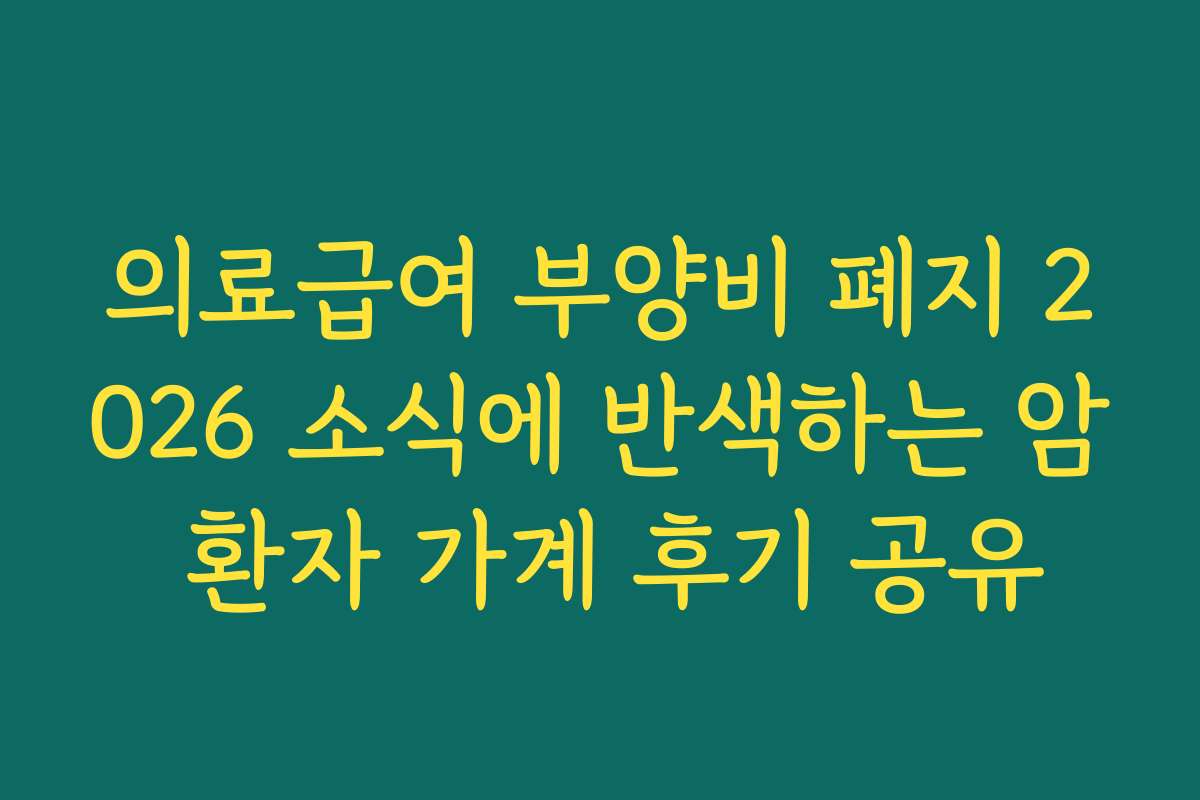 의료급여 부양비 폐지 2026 소식에 반색하는 암 환자 가계 후기 공유