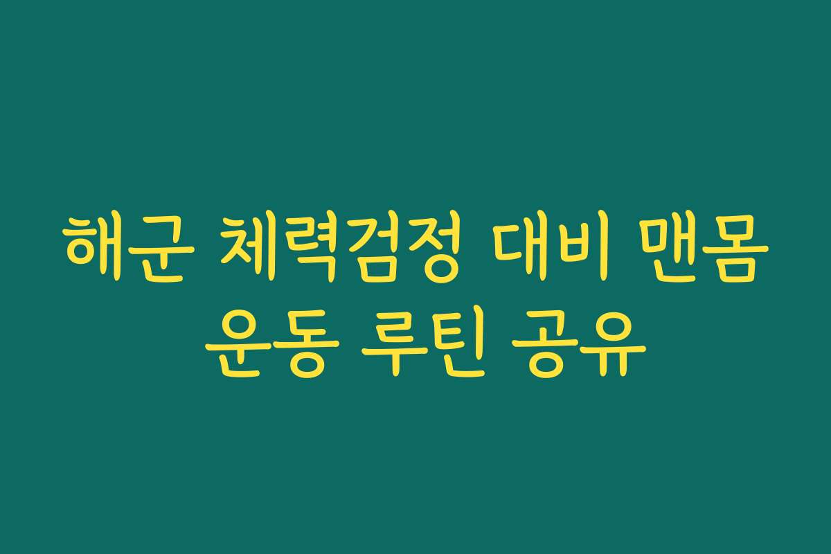 해군 체력검정 대비 맨몸 운동 루틴 공유