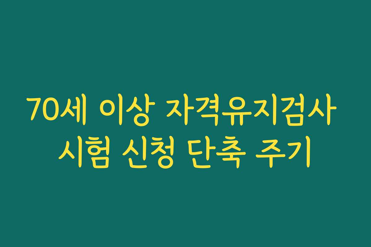 70세 이상 자격유지검사 시험 신청 단축 주기