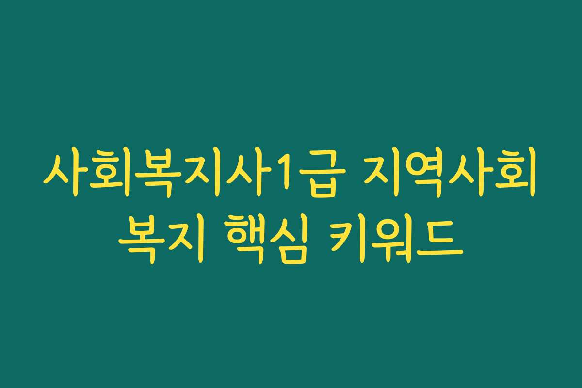 사회복지사1급 지역사회복지 핵심 키워드