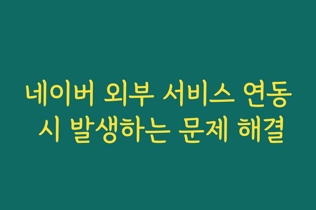 네이버 외부 서비스 연동 시 발생하는 문제 해결
