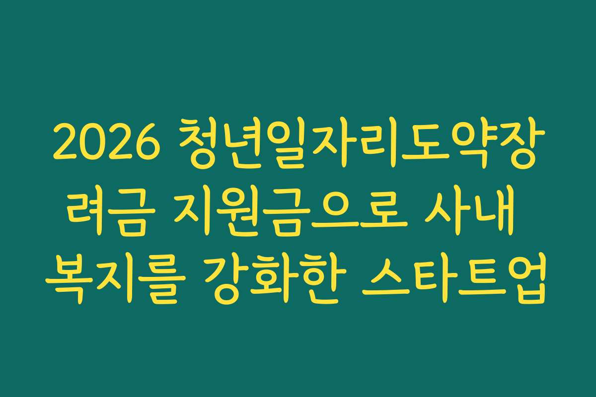2026 청년일자리도약장려금 지원금으로 사내 복지를 강화한 스타트업