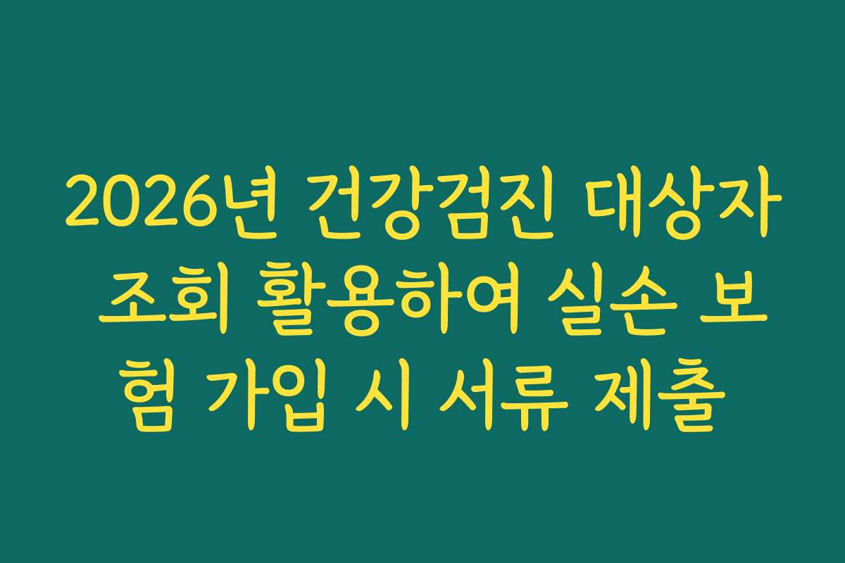 2026년 건강검진 대상자 조회 활용하여 실손 보험 가입 시 서류 제출