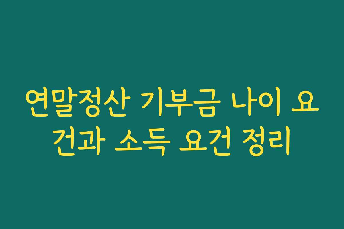 연말정산 기부금 나이 요건과 소득 요건 정리