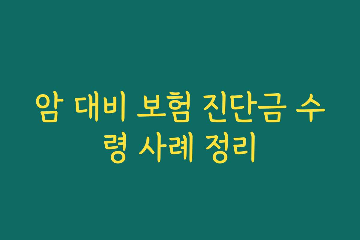 암 대비 보험 진단금 수령 사례 정리