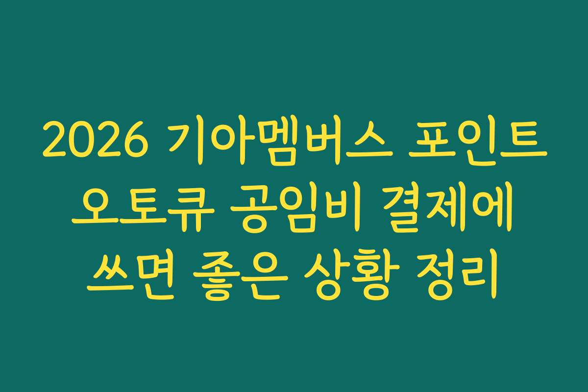 2026 기아멤버스 포인트 오토큐 공임비 결제에 쓰면 좋은 상황 정리