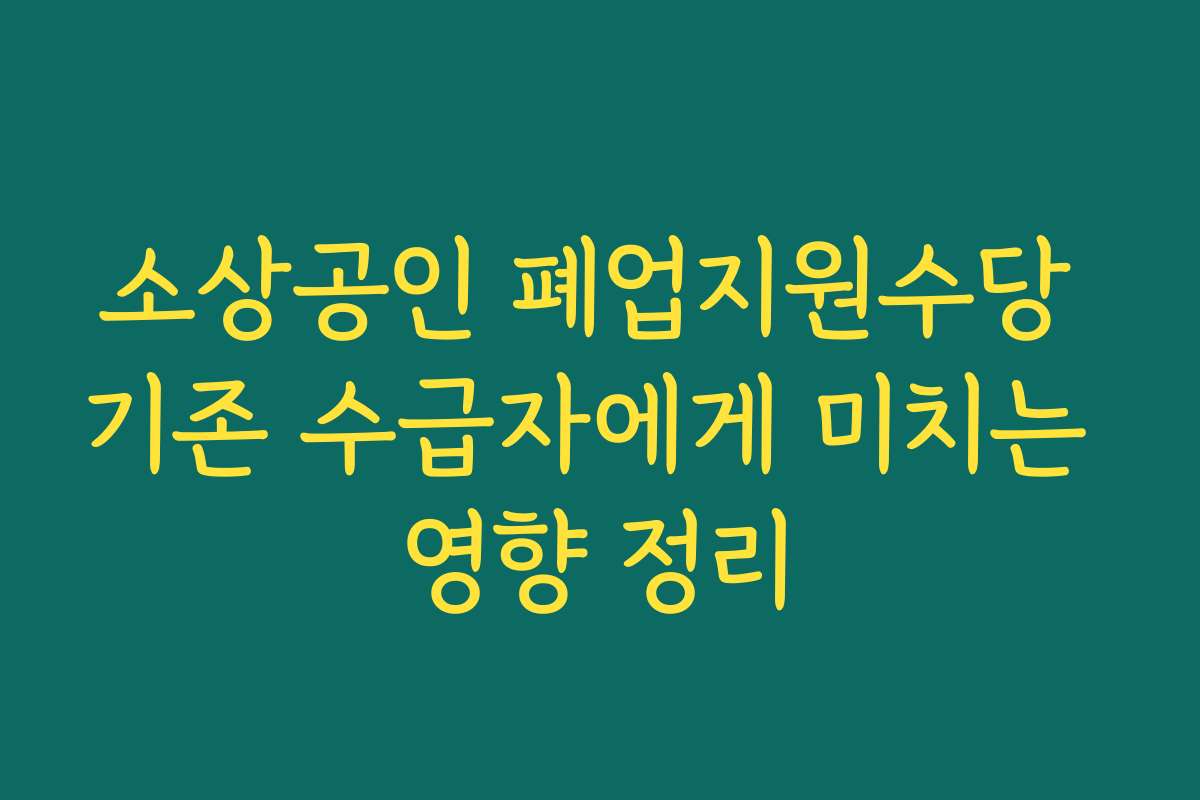 소상공인 폐업지원수당 기존 수급자에게 미치는 영향 정리