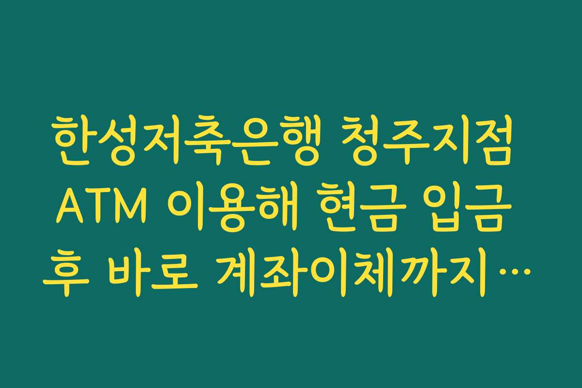 한성저축은행 청주지점 ATM 이용해 현금 입금 후 바로 계좌이체까지 처리하는 순서 정리