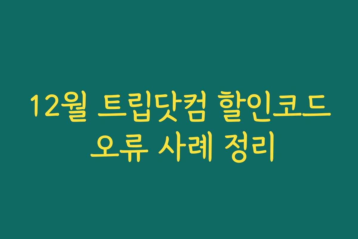 12월 트립닷컴 할인코드 오류 사례 정리