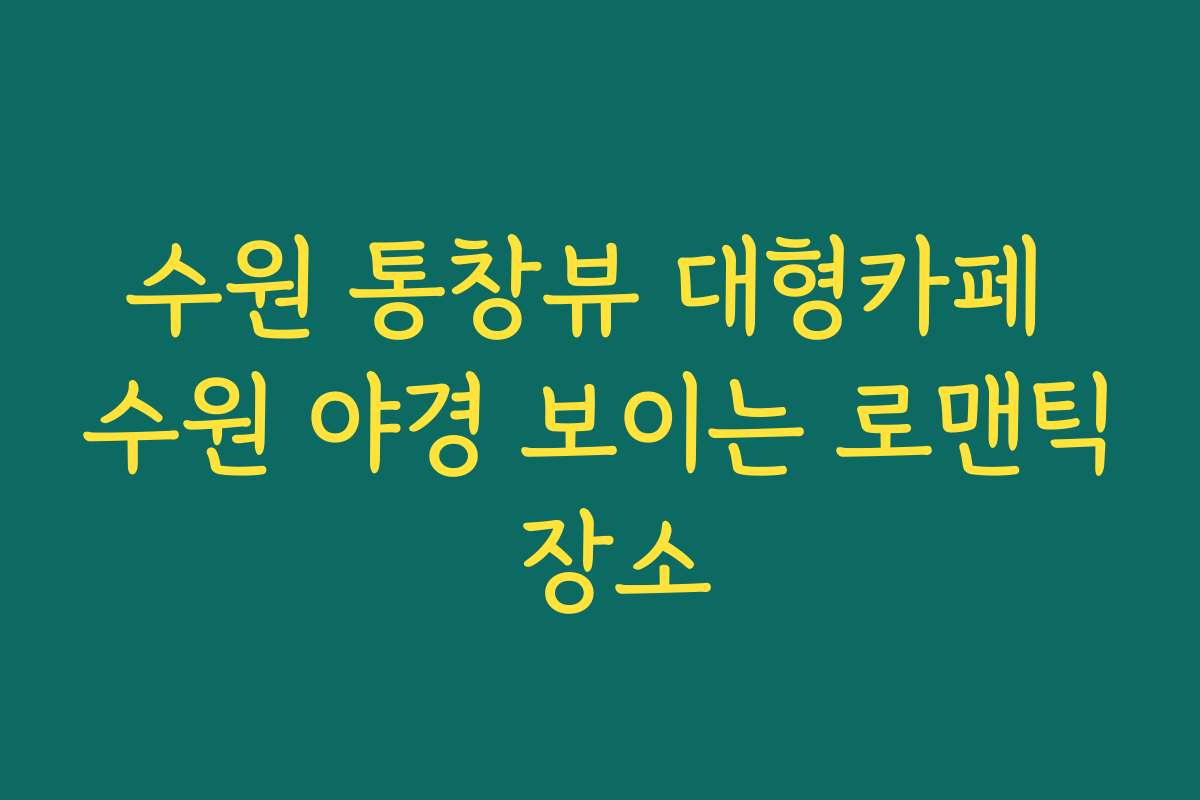 수원 통창뷰 대형카페 수원 야경 보이는 로맨틱 장소
