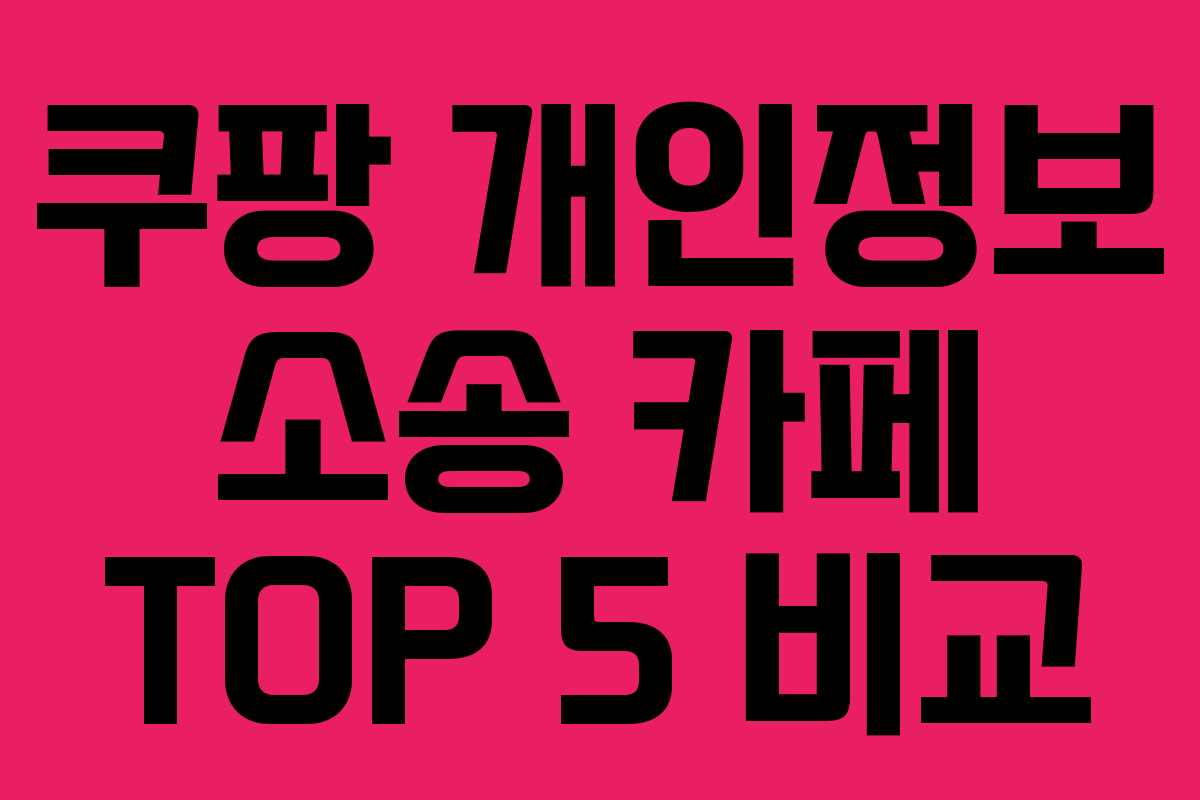쿠팡 개인정보 소송 카페 TOP 5 비교