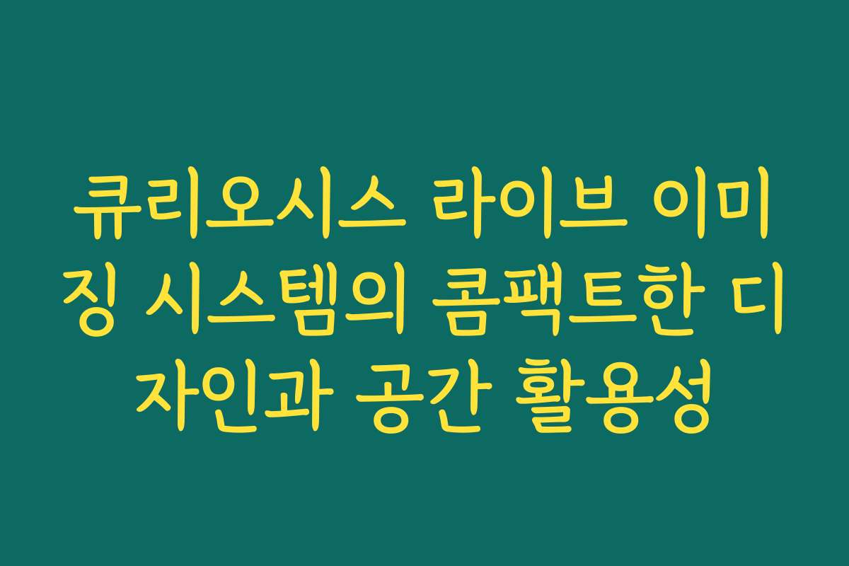 큐리오시스 라이브 이미징 시스템의 콤팩트한 디자인과 공간 활용성