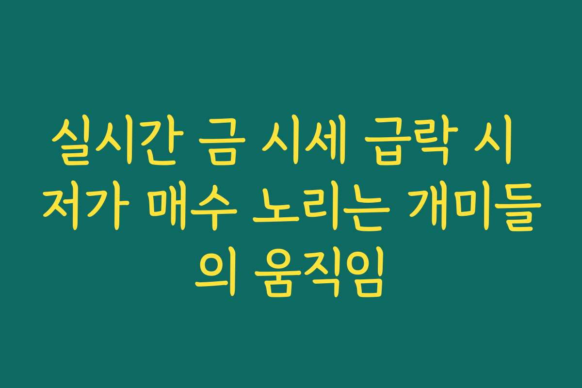 실시간 금 시세 급락 시 저가 매수 노리는 개미들의 움직임