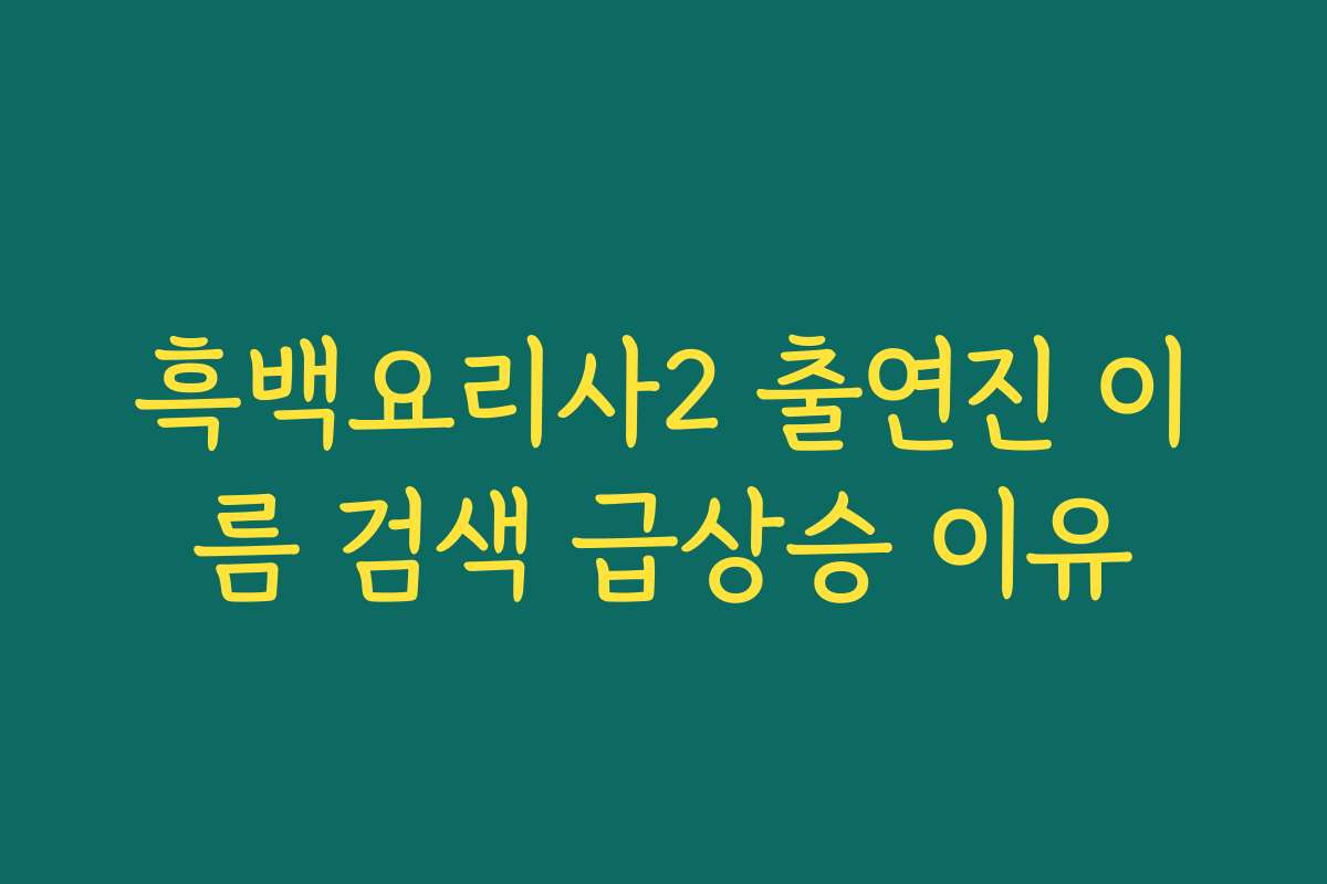 흑백요리사2 출연진 이름 검색 급상승 이유