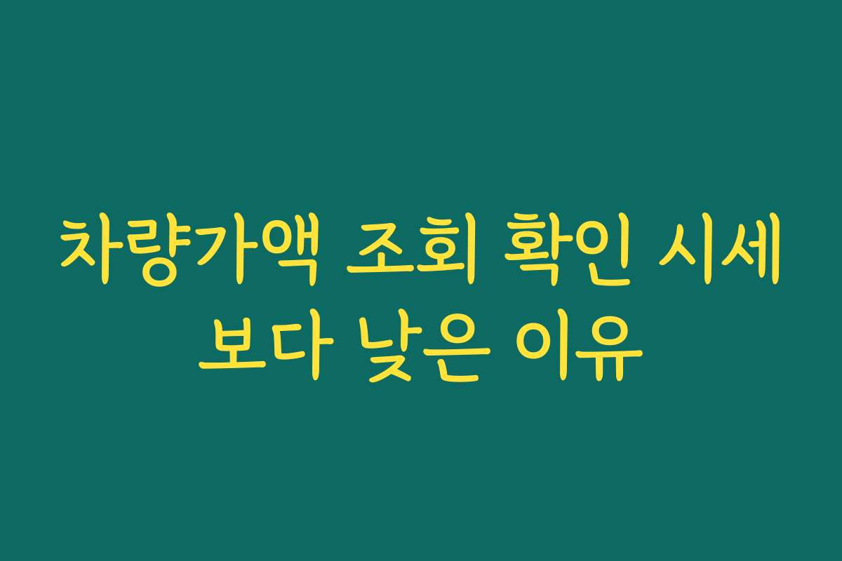 차량가액 조회 확인 시세보다 낮은 이유