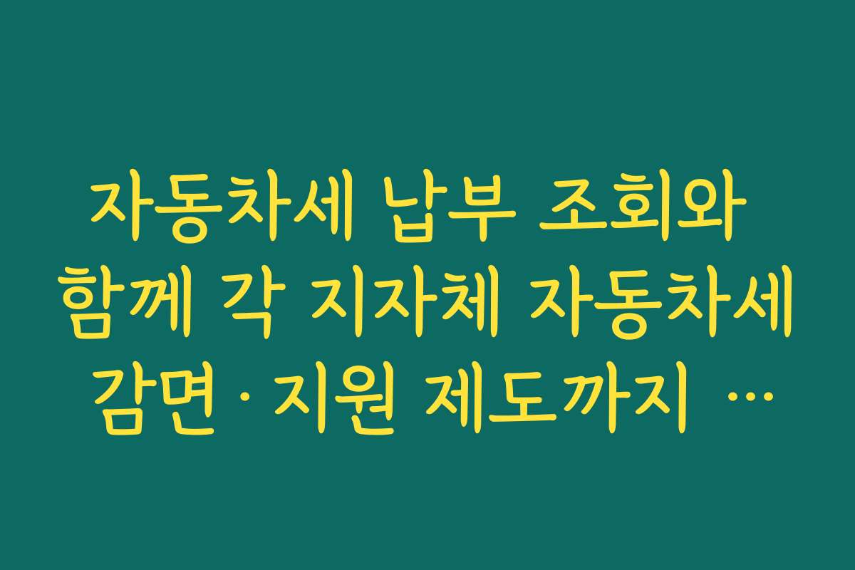 자동차세 납부 조회와 함께 각 지자체 자동차세 감면·지원 제도까지 살피는 이유