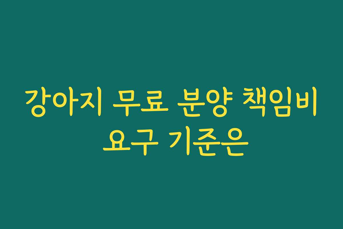 강아지 무료 분양 책임비 요구 기준은