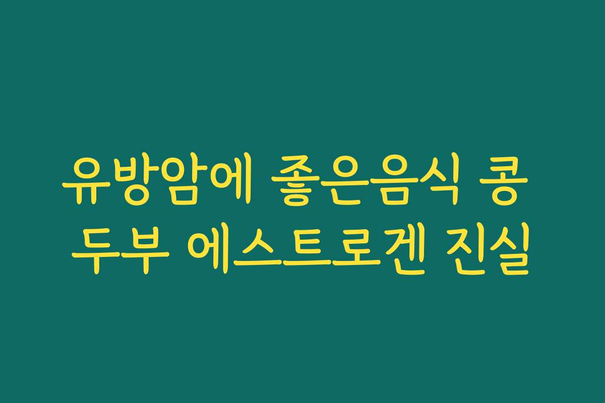 유방암에 좋은음식 콩 두부 에스트로겐 진실 유방암에 좋은음식 콩 두부 에스트로겐 진실