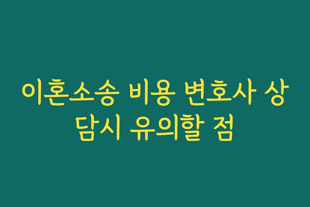 이혼소송 비용 변호사 상담시 유의할 점 이혼소송 비용 변호사 상담시 유의할 점