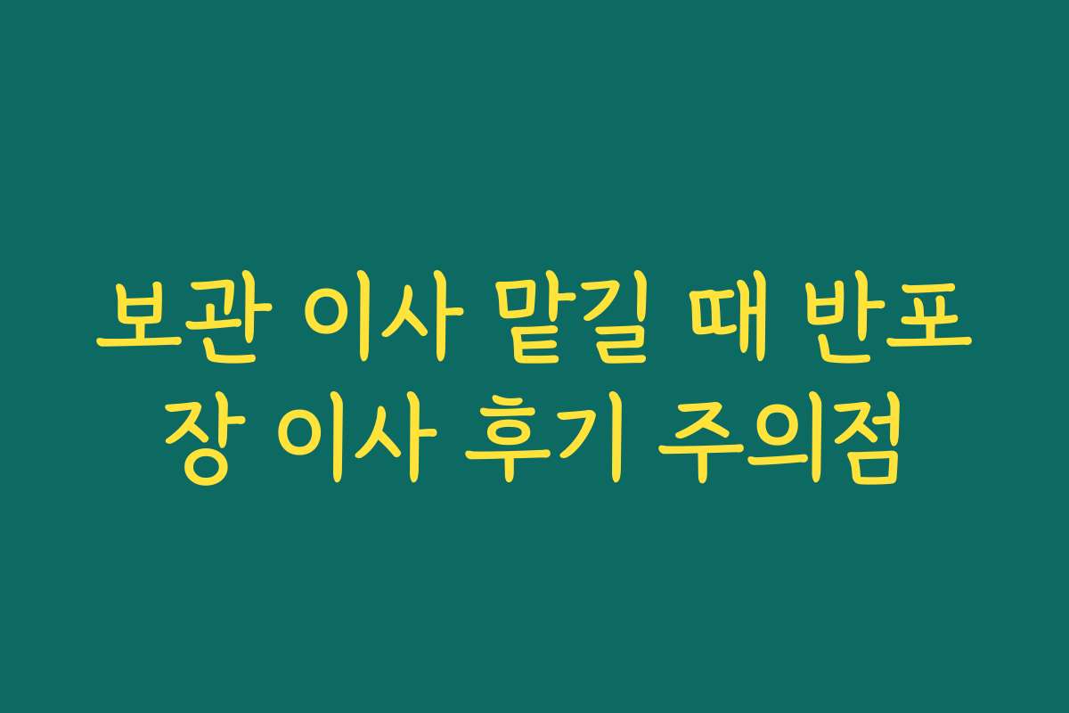 보관 이사 맡길 때 반포장 이사 후기 주의점