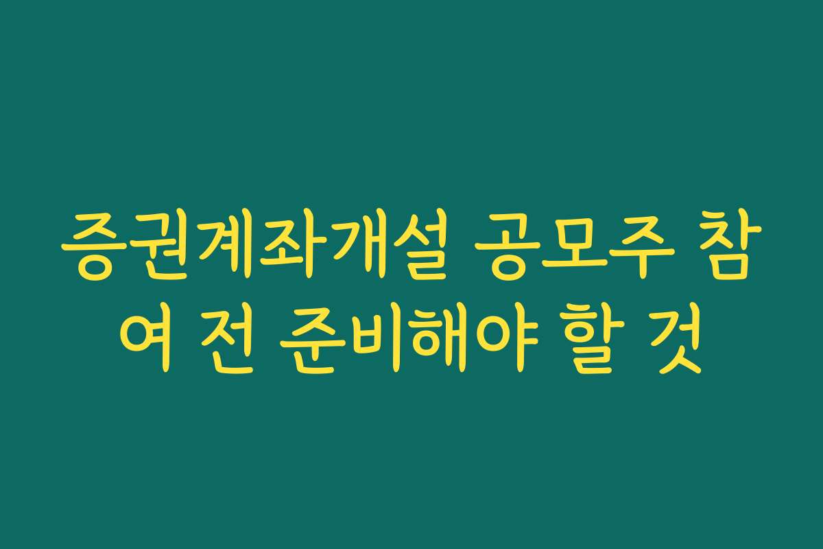 증권계좌개설 공모주 참여 전 준비해야 할 것