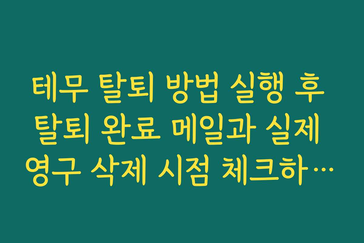 테무 탈퇴 방법 실행 후 탈퇴 완료 메일과 실제 영구 삭제 시점 체크하는 요령