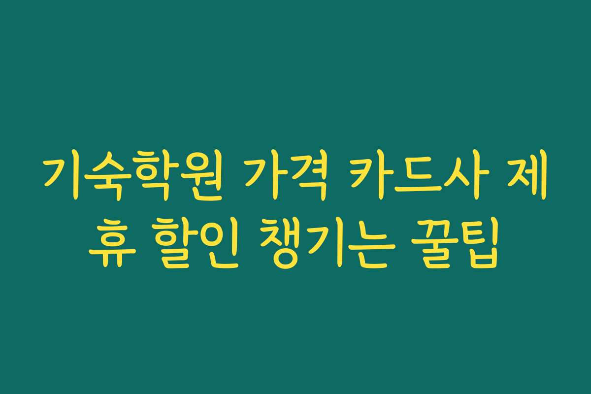 기숙학원 가격 카드사 제휴 할인 챙기는 꿀팁