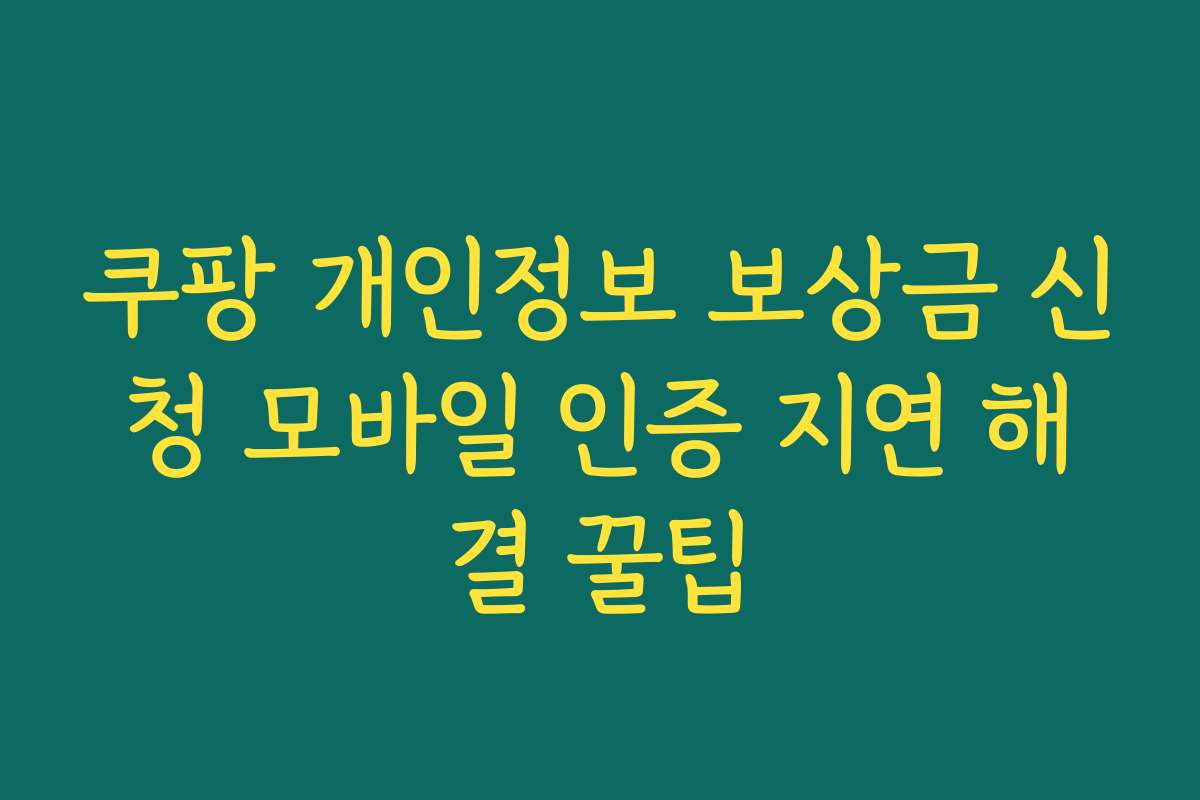 쿠팡 개인정보 보상금 신청 모바일 인증 지연 해결 꿀팁