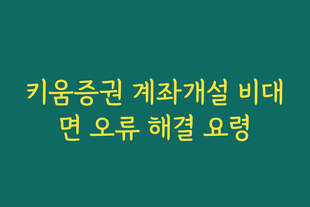 키움증권 계좌개설 비대면 오류 해결 요령