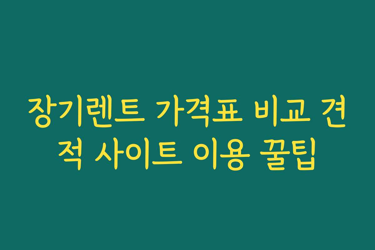 장기렌트 가격표 비교 견적 사이트 이용 꿀팁