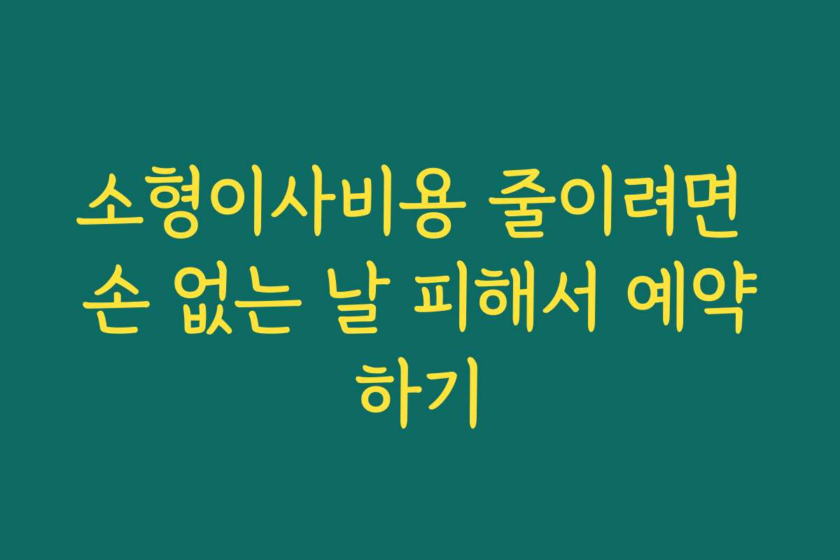소형이사비용 줄이려면 손 없는 날 피해서 예약하기