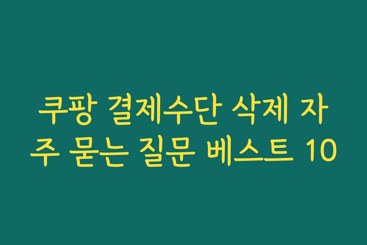 쿠팡 결제수단 삭제 자주 묻는 질문 베스트 10
