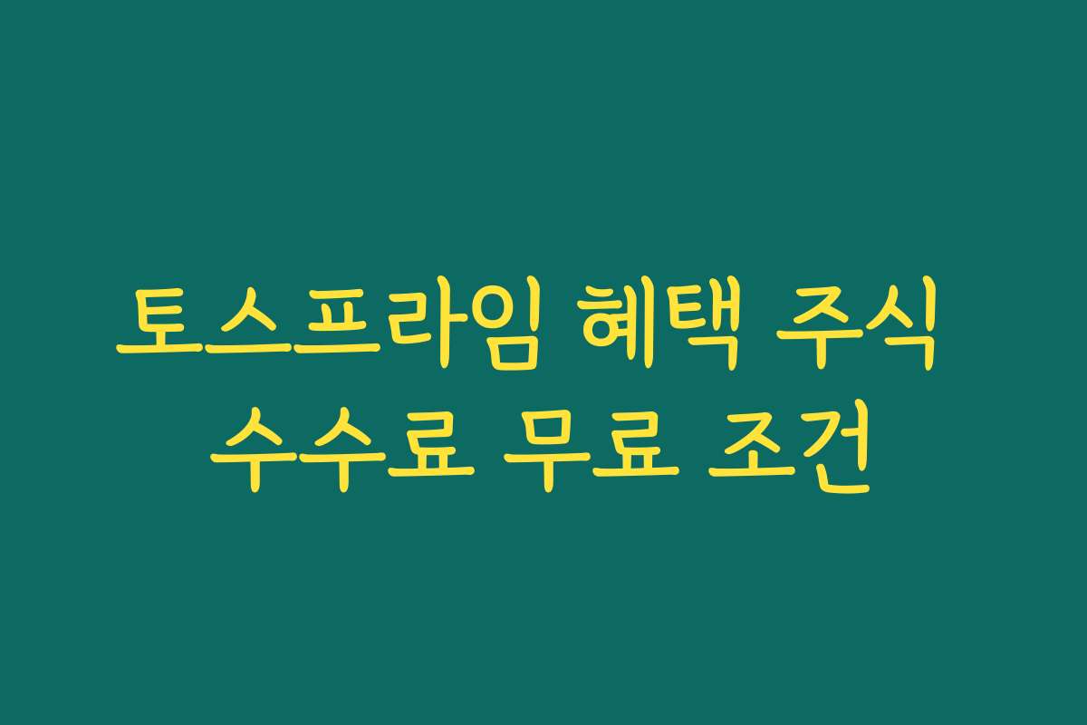 토스프라임 혜택 주식 수수료 무료 조건