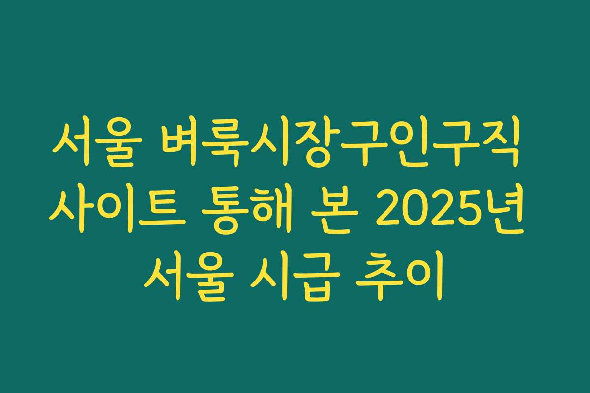 서울 벼룩시장구인구직 사이트 통해 본 2025년 서울 시급 추이 서울 벼룩시장구인구직 사이트 통해 본 2025년 서울 시급 추이